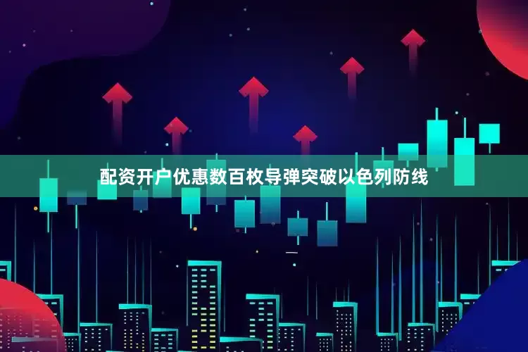 配资开户优惠数百枚导弹突破以色列防线