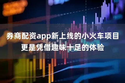 券商配资app新上线的小火车项目更是凭借趣味十足的体验