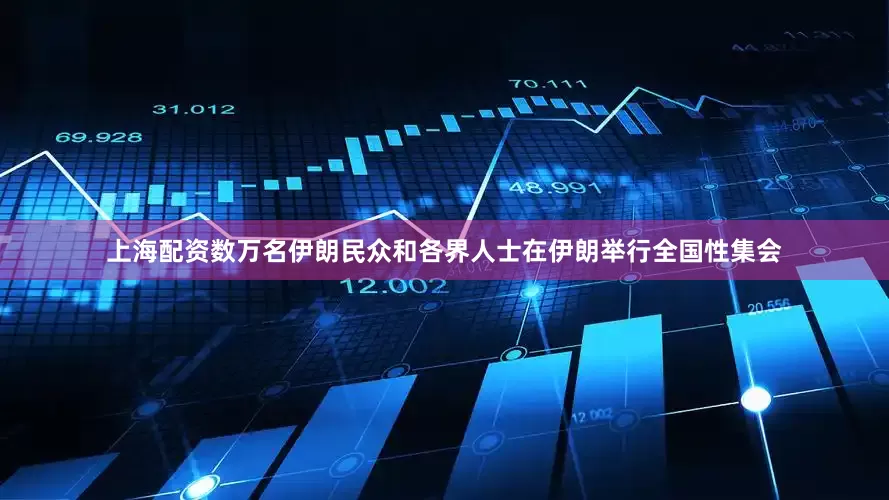 上海配资数万名伊朗民众和各界人士在伊朗举行全国性集会