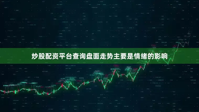 炒股配资平台查询盘面走势主要是情绪的影响