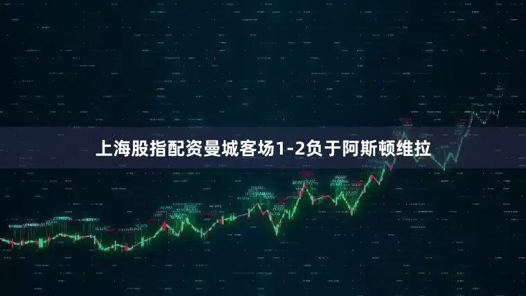 上海股指配资曼城客场1-2负于阿斯顿维拉