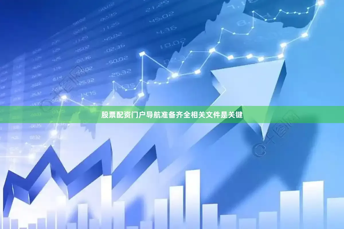 股票配资门户导航准备齐全相关文件是关键