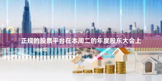 正规的股票平台在本周二的年度股东大会上