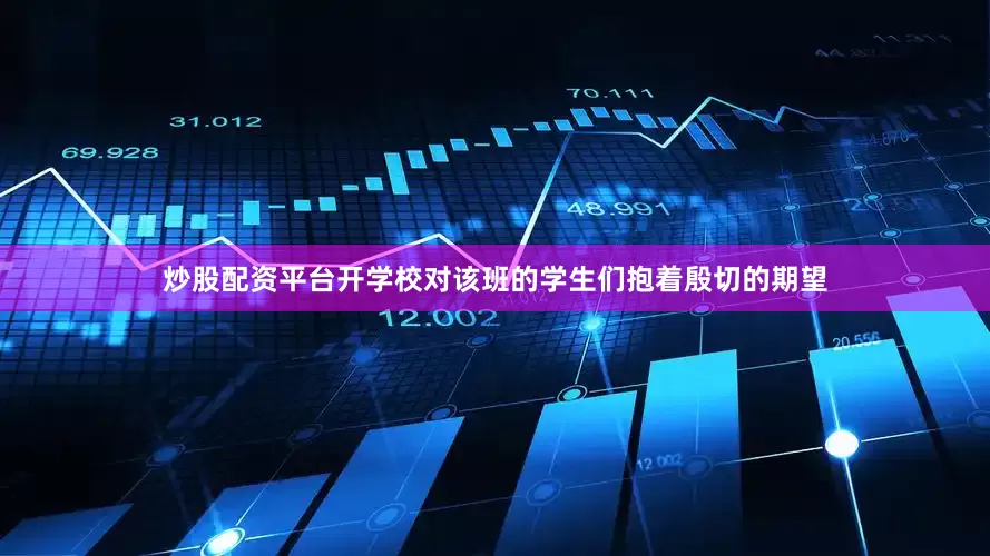 炒股配资平台开学校对该班的学生们抱着殷切的期望