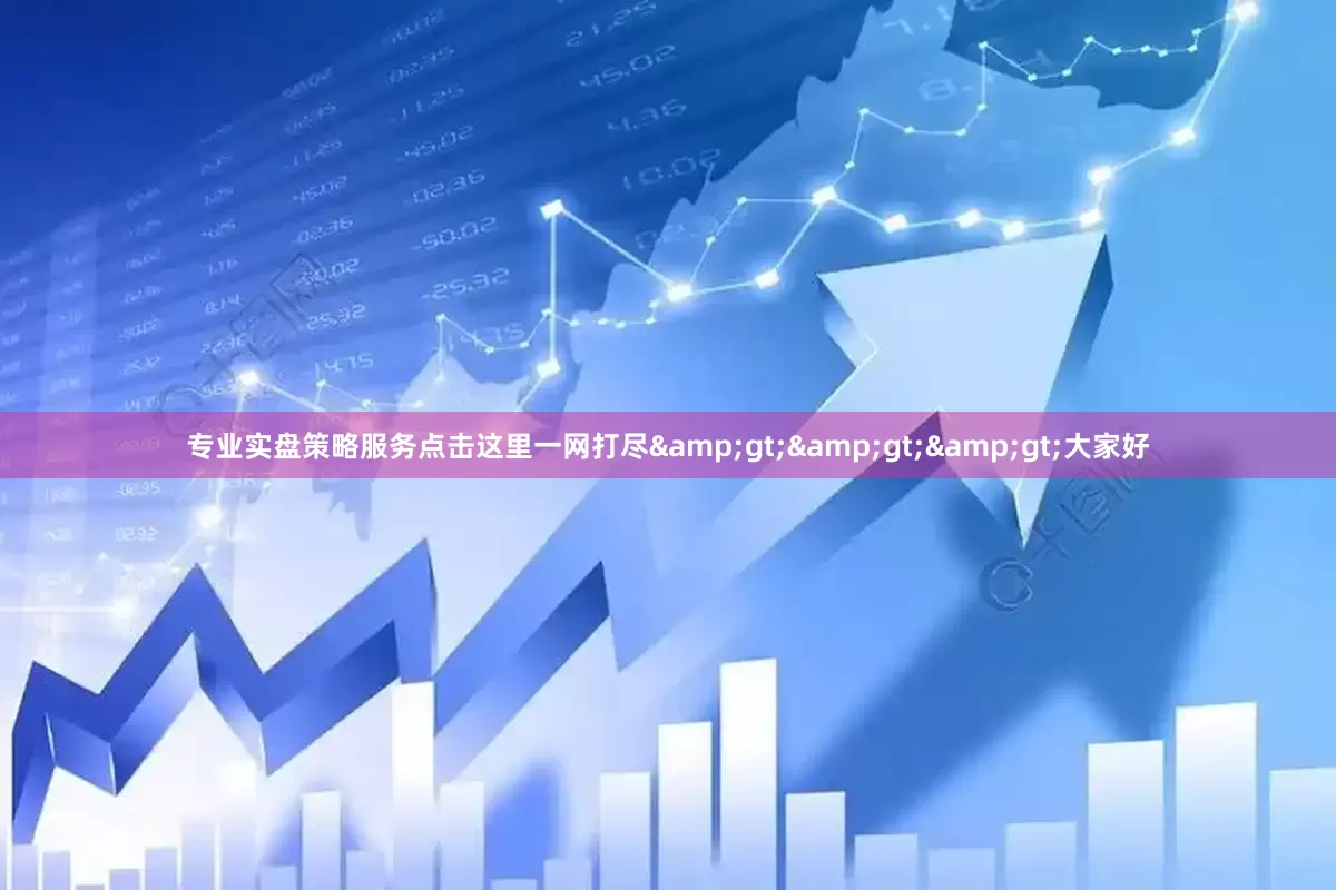 专业实盘策略服务点击这里一网打尽&gt;&gt;&gt;大家好