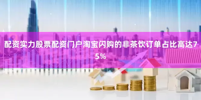 配资实力股票配资门户淘宝闪购的非茶饮订单占比高达75%