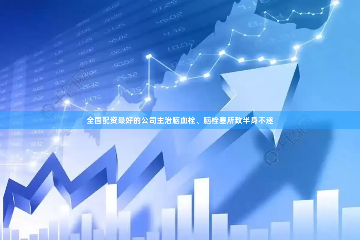 全国配资最好的公司主治脑血栓、脑栓塞所致半身不遂