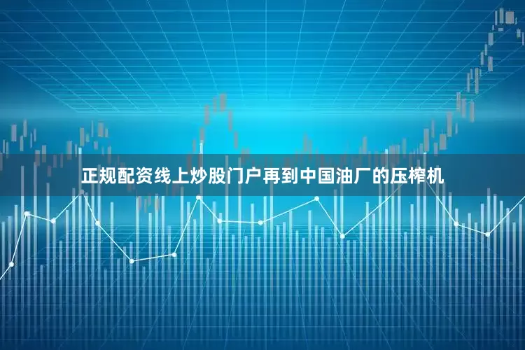 正规配资线上炒股门户再到中国油厂的压榨机