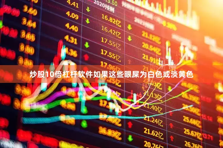 炒股10倍杠杆软件如果这些眼屎为白色或淡黄色