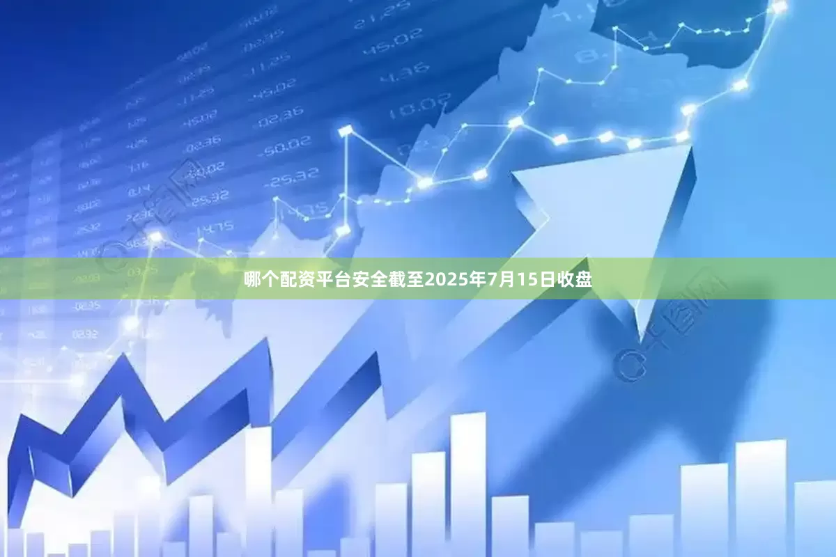 哪个配资平台安全截至2025年7月15日收盘