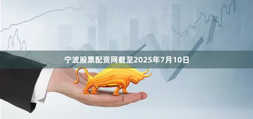 宁波股票配资网截至2025年7月10日