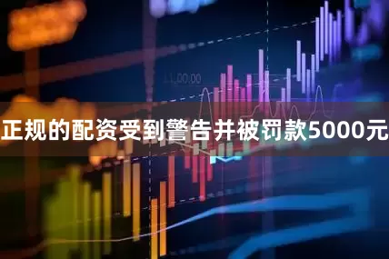 正规的配资受到警告并被罚款5000元