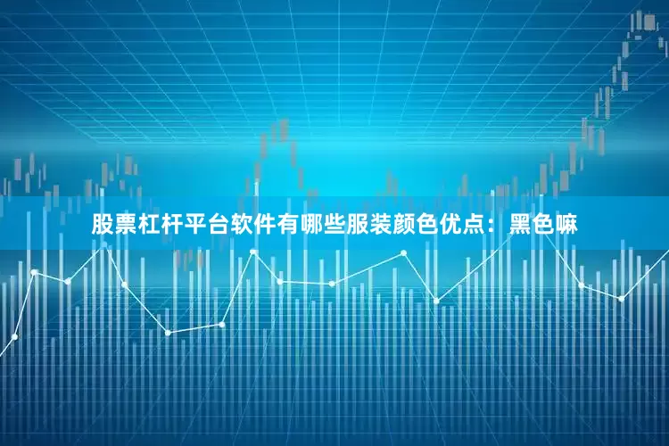 股票杠杆平台软件有哪些服装颜色优点：黑色嘛