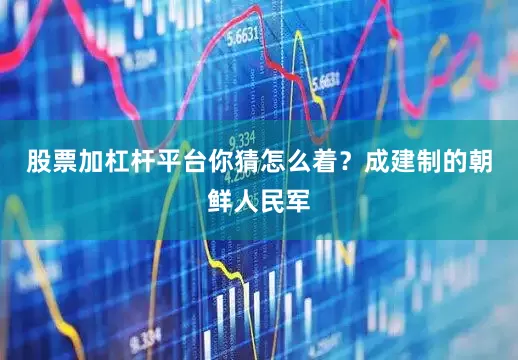 股票加杠杆平台你猜怎么着？成建制的朝鲜人民军