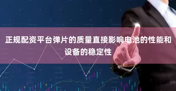 正规配资平台弹片的质量直接影响电池的性能和设备的稳定性