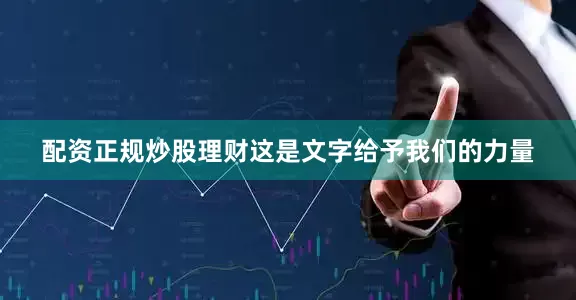 配资正规炒股理财这是文字给予我们的力量