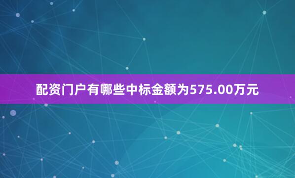 配资门户有哪些中标金额为575.00万元