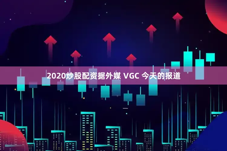 2020炒股配资据外媒 VGC 今天的报道