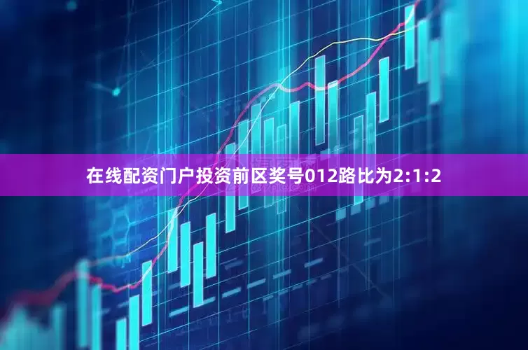 在线配资门户投资前区奖号012路比为2:1:2