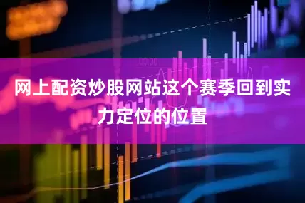 网上配资炒股网站这个赛季回到实力定位的位置