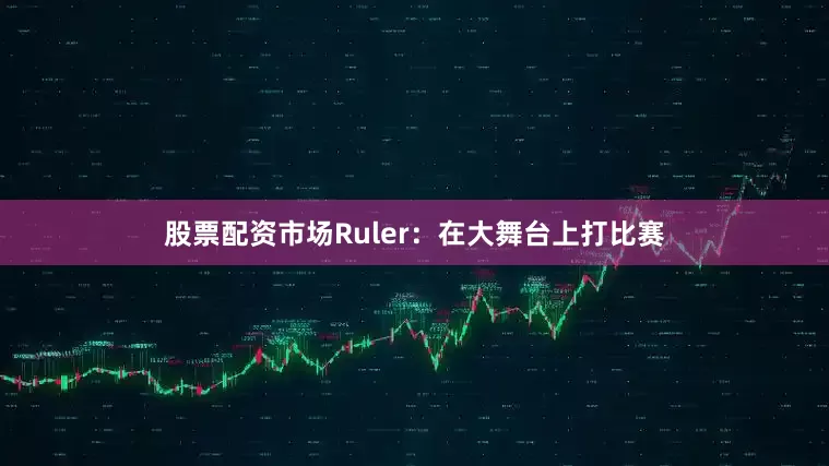 股票配资市场Ruler：在大舞台上打比赛