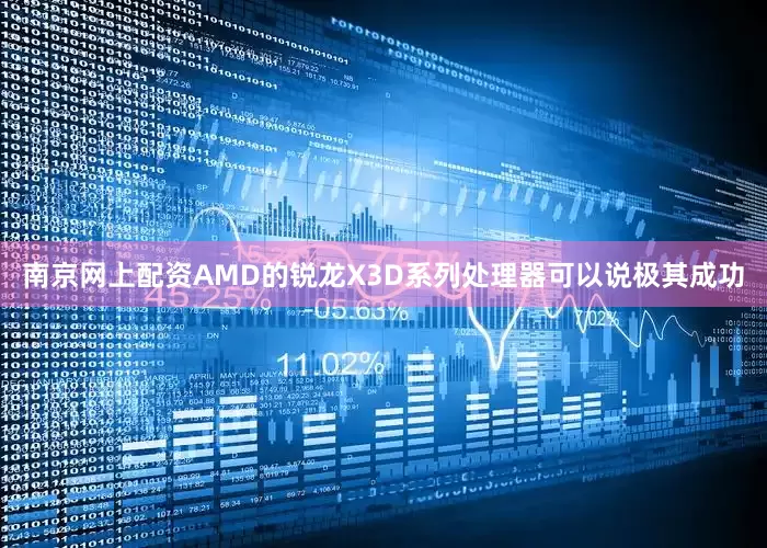 南京网上配资AMD的锐龙X3D系列处理器可以说极其成功