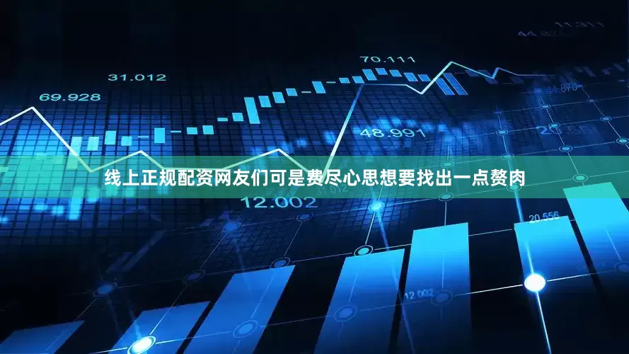 线上正规配资网友们可是费尽心思想要找出一点赘肉