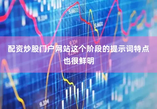 配资炒股门户网站这个阶段的提示词特点也很鲜明