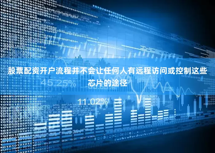 股票配资开户流程并不会让任何人有远程访问或控制这些芯片的途径