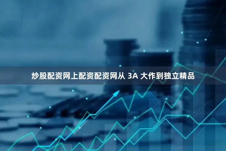 炒股配资网上配资配资网从 3A 大作到独立精品