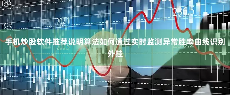 手机炒股软件推荐说明算法如何通过实时监测异常胜率曲线识别外挂