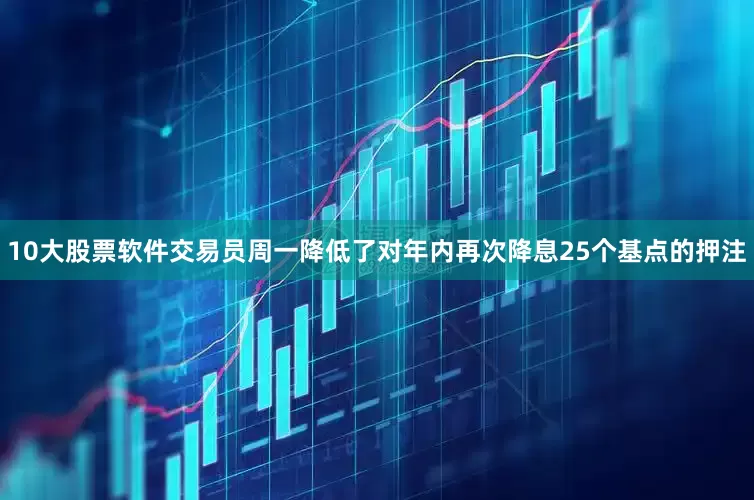 10大股票软件　　交易员周一降低了对年内再次降息25个基点的押注