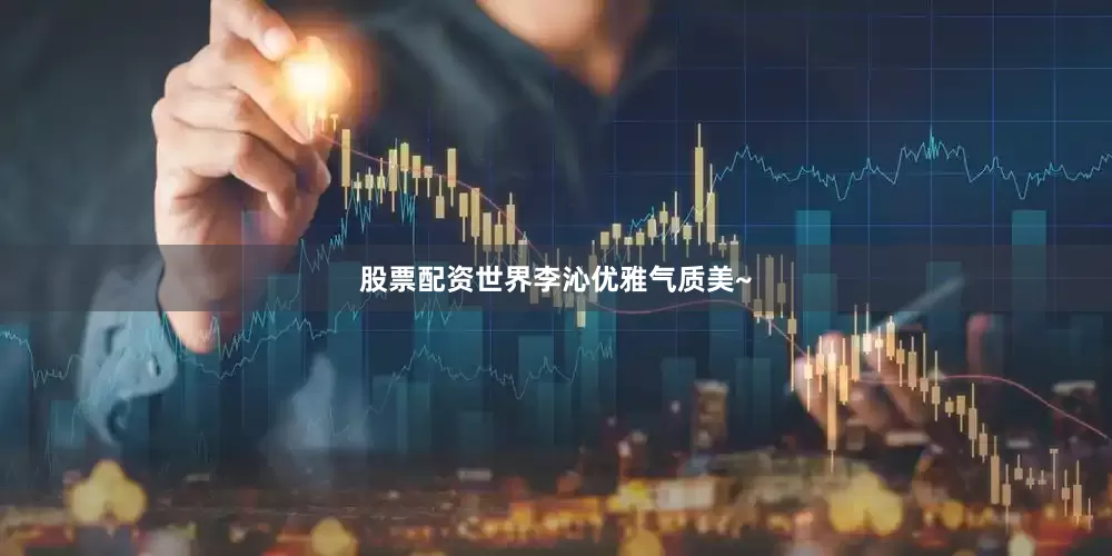 股票配资世界李沁优雅气质美~