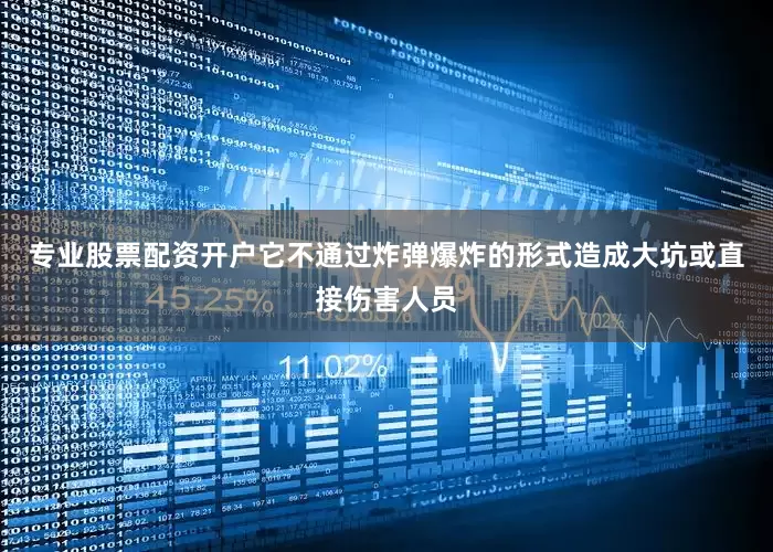 专业股票配资开户它不通过炸弹爆炸的形式造成大坑或直接伤害人员