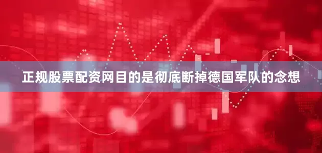 正规股票配资网目的是彻底断掉德国军队的念想