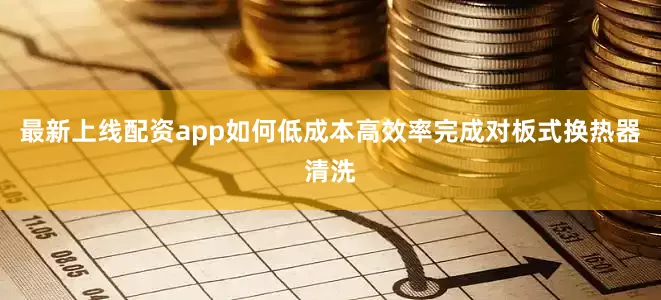 最新上线配资app如何低成本高效率完成对板式换热器清洗
