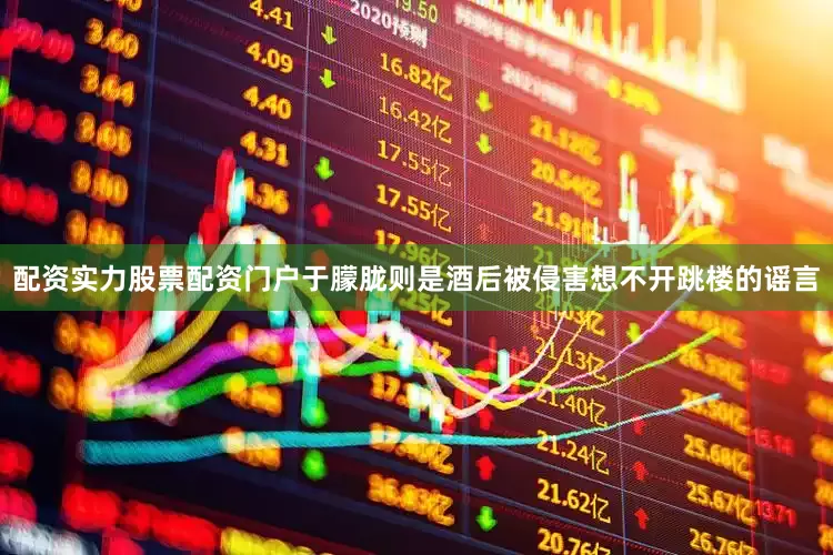 配资实力股票配资门户于朦胧则是酒后被侵害想不开跳楼的谣言