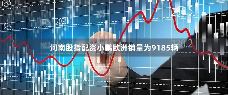 河南股指配资小鹏欧洲销量为9185辆